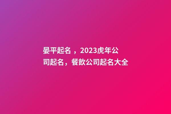 晏平起名，2023虎年公司起名，餐飲公司起名大全-第1張-公司起名-玄機派